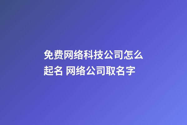 免费网络科技公司怎么起名 网络公司取名字-第1张-公司起名-玄机派